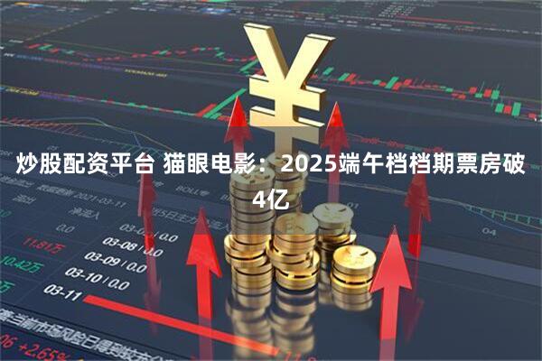 炒股配资平台 猫眼电影：2025端午档档期票房破4亿