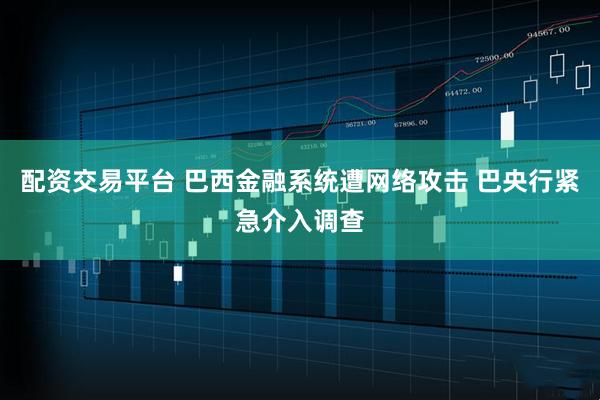 配资交易平台 巴西金融系统遭网络攻击 巴央行紧急介入调查