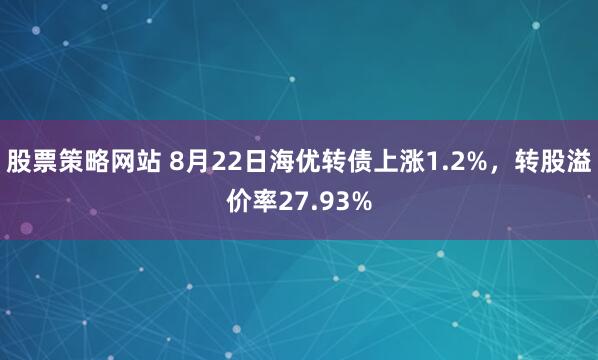 股票策略网站 8月22日海优转债上涨1.2%，转股溢价率27.93%