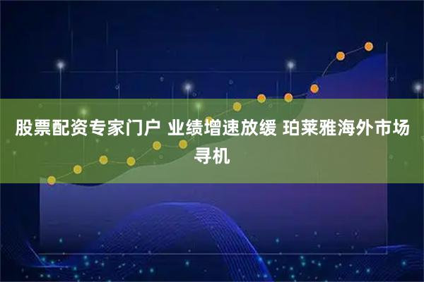 股票配资专家门户 业绩增速放缓 珀莱雅海外市场寻机