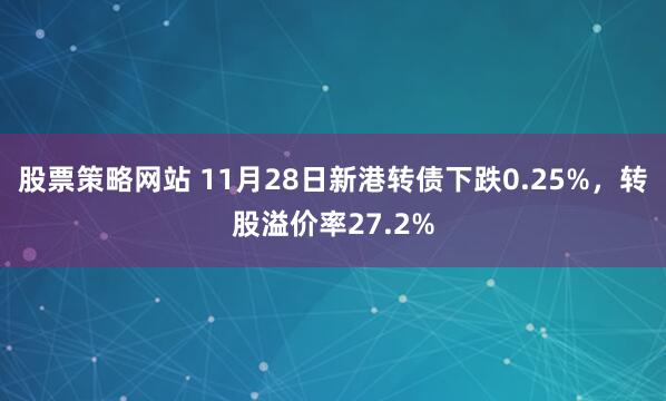 股票策略网站 11月28日新港转债下跌0.25%，转股溢价率27.2%