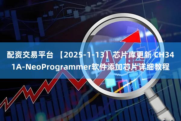 配资交易平台 【2025-1-13】芯片库更新 CH341A-NeoProgrammer软件添加芯片详细教程